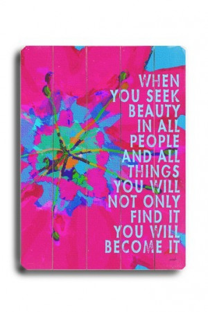 you seek beauty in all people and all things you will not only find ...