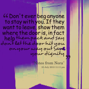 Quotes Picture: don't ever beg anyone to stay with you if they want to ...