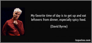 ... up and eat leftovers from dinner, especially spicy food. - David Byrne