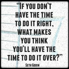 If you don't have the time to do it right the first time, what makes ...