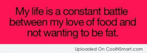 Food Quote: My life is a constant battle between...