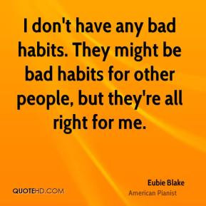 Eubie Blake - I don't have any bad habits. They might be bad habits ...