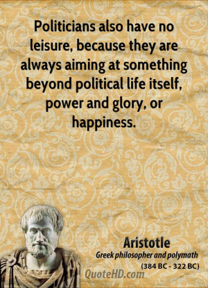 Politicians also have no leisure, because they are always aiming at ...