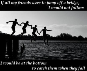 ... not follow, I would be at the bottom to catch them when they fall