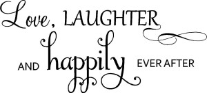 Love, Laughter And Happily Ever After.