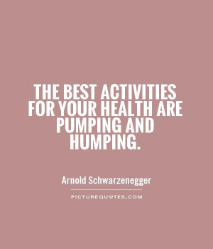 ... activities for your health are pumping and humping Picture Quote #1