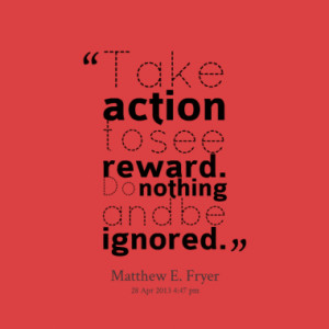 Take Action To See Reward Do Nothing And Be Ignored - Action Quote