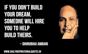 ... , someone will hire you to help build theirs ~ Inspirational Quote