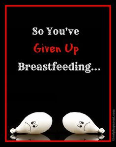 So You’ve Given Up Breastfeeding Http//wwwthealphaparentcom