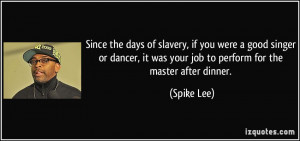 Since the days of slavery, if you were a good singer or dancer, it was ...