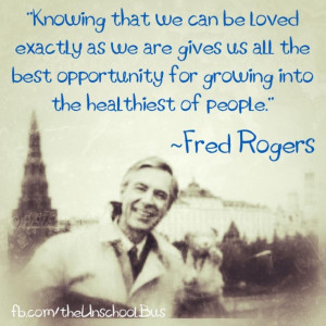 Unconditional Love, the only way to love your kids.. Fred Rogers