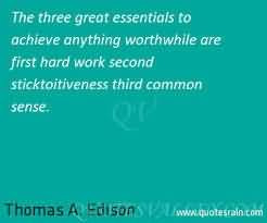 ... , first, hard work; second, stick-to-itiveness; third, common sense