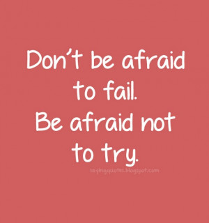 Dont be afraid to fail be afraid not to try