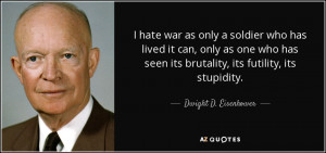 hate war as only a soldier who has lived it can, only as one who has ...