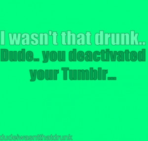 Dude I Wasnt That Drunk Quotes Tumblr