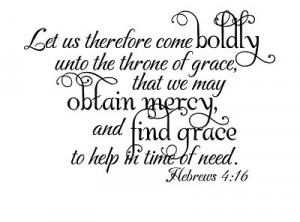 ... grace to help in time of need.” ~ Hebrews 4:16 Bible Verse Quote