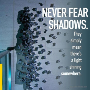 Never fear shadows. They simply mean there's a light shining somewhere ...