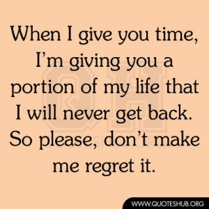 ... life that I will never get back. So please, don’t make me regret it