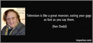 Television is like a great monster, eating your gags as fast as you ...