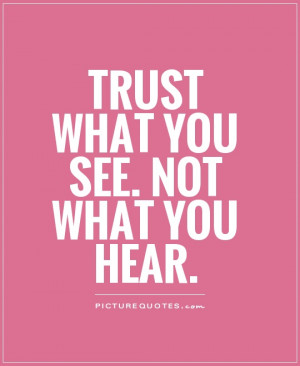 Trust what you see. Not what you hear Picture Quote #1