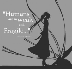 Black Butler quote (Undertaker) - Humans are so weak and fragile.