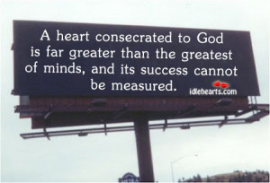 heart consecrated to God is far greater than the greatest