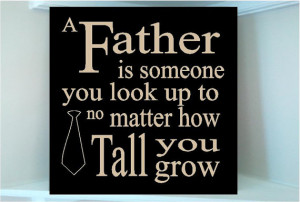 ... quote A father is someone you look up to no matter how tall you grow