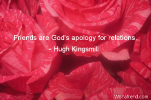 family-Friends are God's apology for relations.