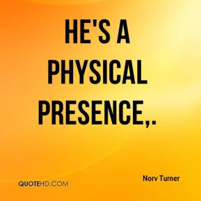 Norv Turner - He's a physical presence.