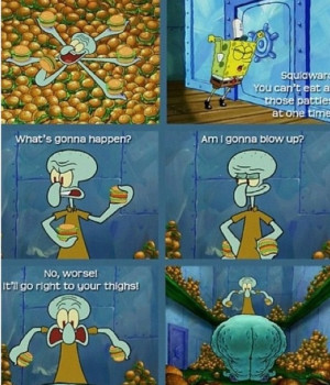Spongebob: and then u blow up..... Sad that i know the next line