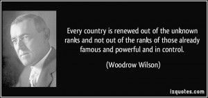 ... of those already famous and powerful and in control. - Woodrow Wilson