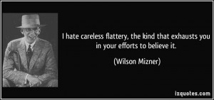 hate careless flattery, the kind that exhausts you in your efforts ...