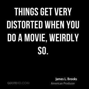 James L. Brooks - Things get very distorted when you do a movie ...