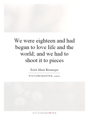 We were eighteen and had begun to love life and the world; and we had ...