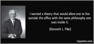 ... office with the same philosophy one uses inside it. - Kenneth L. Pike