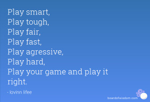 , Play tough, Play fair, Play fast, Play agressive, Play hard, Play ...