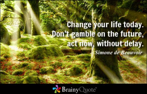 ... your life today. Don't gamble on the future, act now, without delay