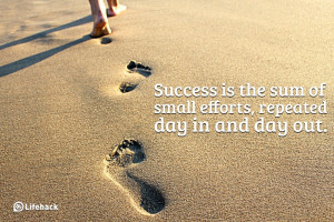 ... sum of small efforts, repeated day-in and day-out. ~ Robert Collier