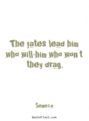 Quotes about inspirational - The fates lead him who will-him who won't ...