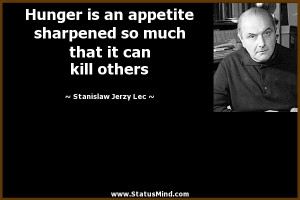 Hunger is an appetite sharpened so much that it can kill others ...