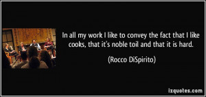 ... cooks, that it's noble toil and that it is hard. - Rocco DiSpirito