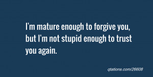 ... enough to forgive you, but I'm not stupid enough to trust you again