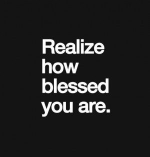 Realize how blessed you are