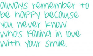 ... happy because you never know who’s falling in love with your smile