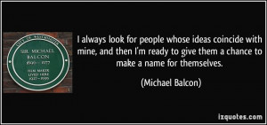 ... to give them a chance to make a name for themselves. - Michael Balcon
