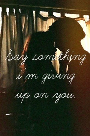 Quotes Say Something I Giving Up On You ~ say something i',m giving up ...