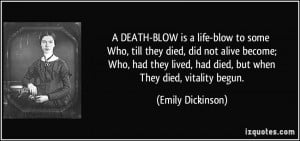 ... lived, had died, but when They died, vitality begun. - Emily Dickinson