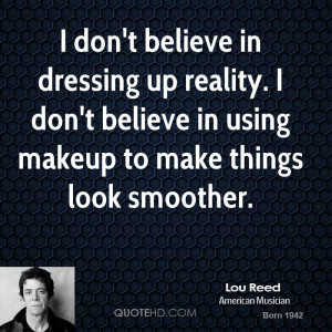 don't believe in dressing up reality. I don't believe in using ...