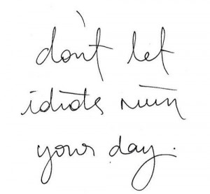 don't let idiots ruin your day :)