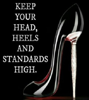 Keep Your Head, Heels and Standards High.
